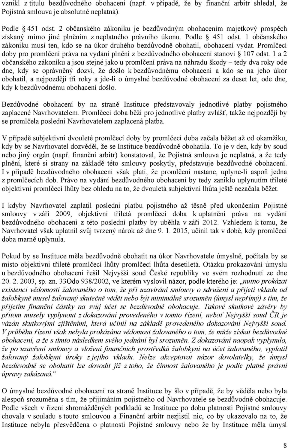 1 občanského zákoníku musí ten, kdo se na úkor druhého bezdůvodně obohatil, obohacení vydat. Promlčecí doby pro promlčení práva na vydání plnění z bezdůvodného obohacení stanoví 107 odst.