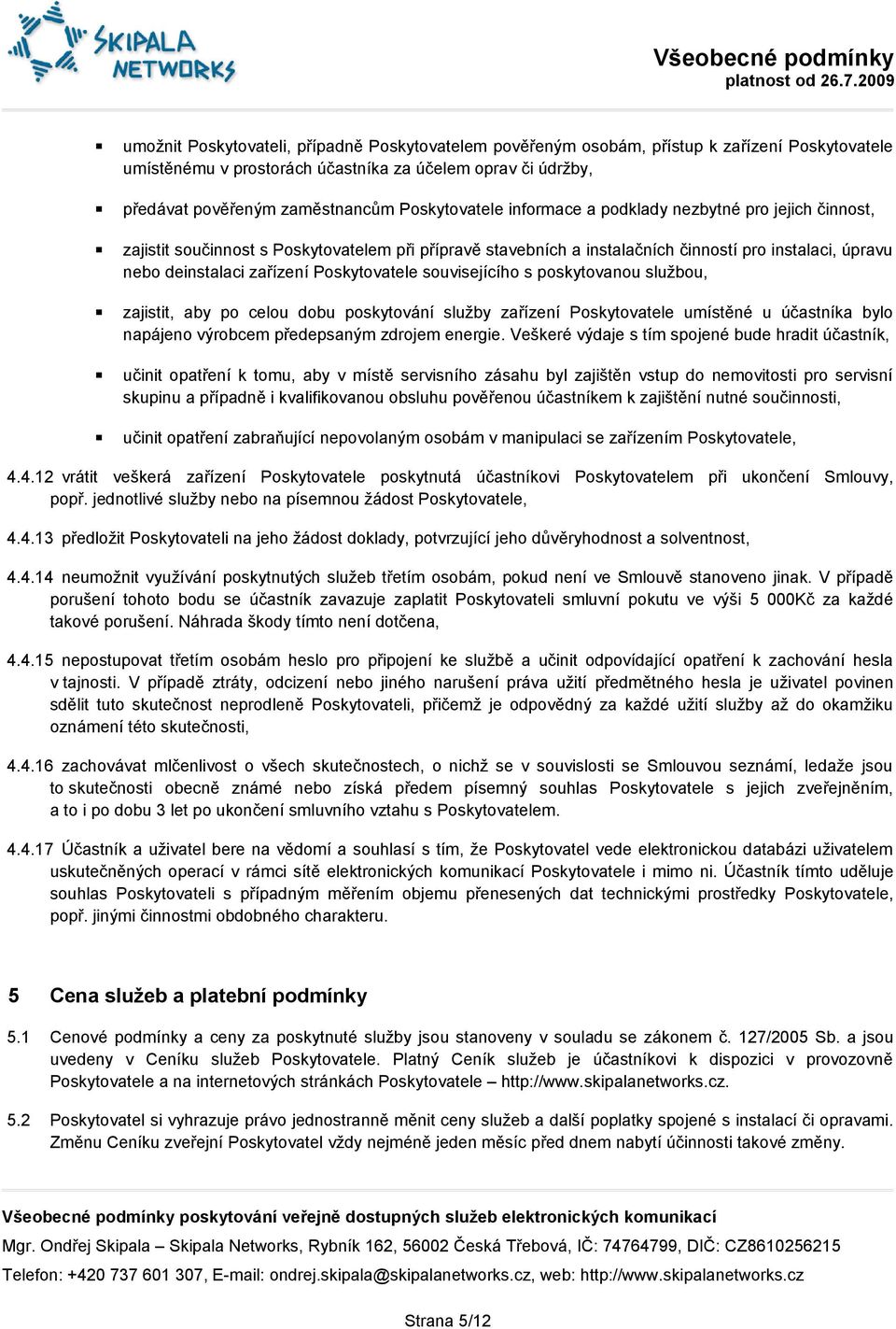 Poskytovatele souvisejícího s poskytovanou službou, zajistit, aby po celou dobu poskytování služby zařízení Poskytovatele umístěné u účastníka bylo napájeno výrobcem předepsaným zdrojem energie.