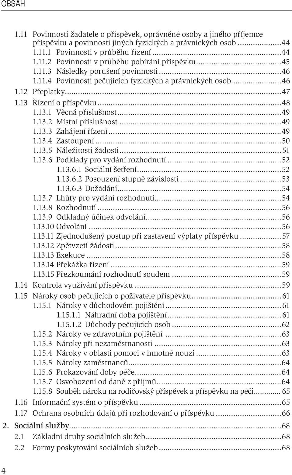 ..49 1.13.3 Zahájení řízení...49 1.13.4 Zastoupení...50 1.13.5 Náležitosti žádosti...51 1.13.6 Podklady pro vydání rozhodnutí...52 1.13.6.1 Sociální šetření...52 1.13.6.2 Posouzení stupně závislosti.