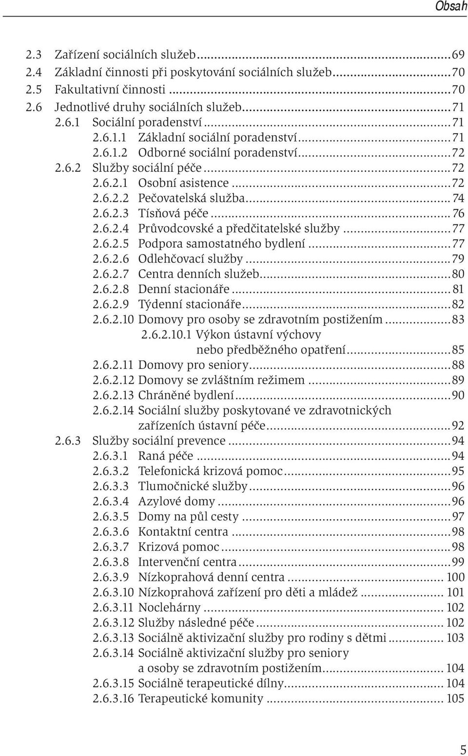 ..76 2.6.2.4 Průvodcovské a předčitatelské služby...77 2.6.2.5 Podpora samostatného bydlení...77 2.6.2.6 Odlehčovací služby...79 2.6.2.7 Centra denních služeb...80 2.6.2.8 Denní stacionáře...81 2.6.2.9 Týdenní stacionáře.