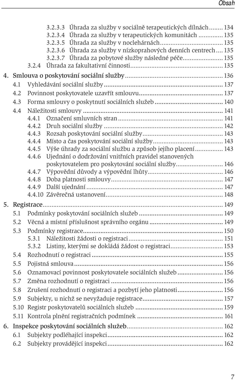 2 Povinnost poskytovatele uzavřít smlouvu... 137 4.3 Forma smlouvy o poskytnutí sociálních služeb... 140 4.4 Náležitosti smlouvy... 141 4.4.1 Označení smluvních stran... 141 4.4.2 Druh sociální služby.