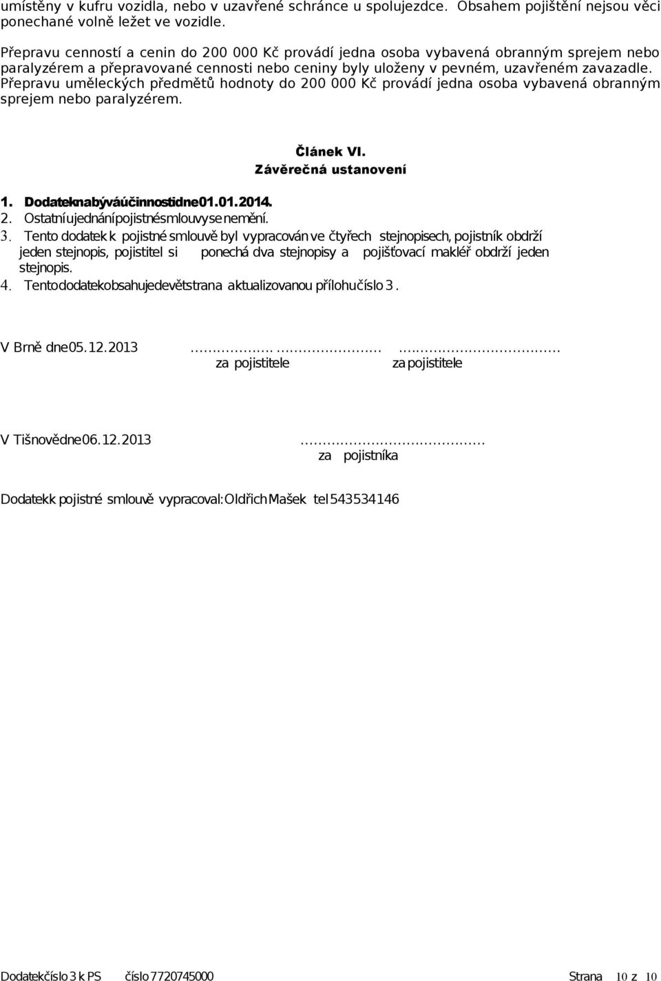 Přepravu uměleckých předmětů hodnoty do 200 000 Kč provádí jedna osoba vybavená obranným sprejem nebo paralyzérem. Článek VI. Závěrečná ustanovení 1. Dodateknabýváúčinnostidne01.01.2014. 2. Ostatní ujednánípojistnésmlouvyse nemění.