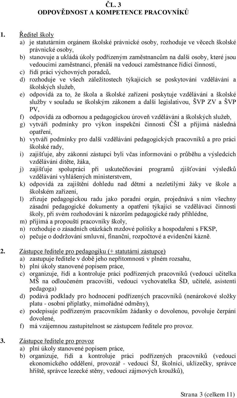 zaměstnanci, přenáší na vedoucí zaměstnance řídící činnosti, c) řídí práci výchovných poradců, d) rozhoduje ve všech záležitostech týkajících se poskytování vzdělávání a školských služeb, e) odpovídá