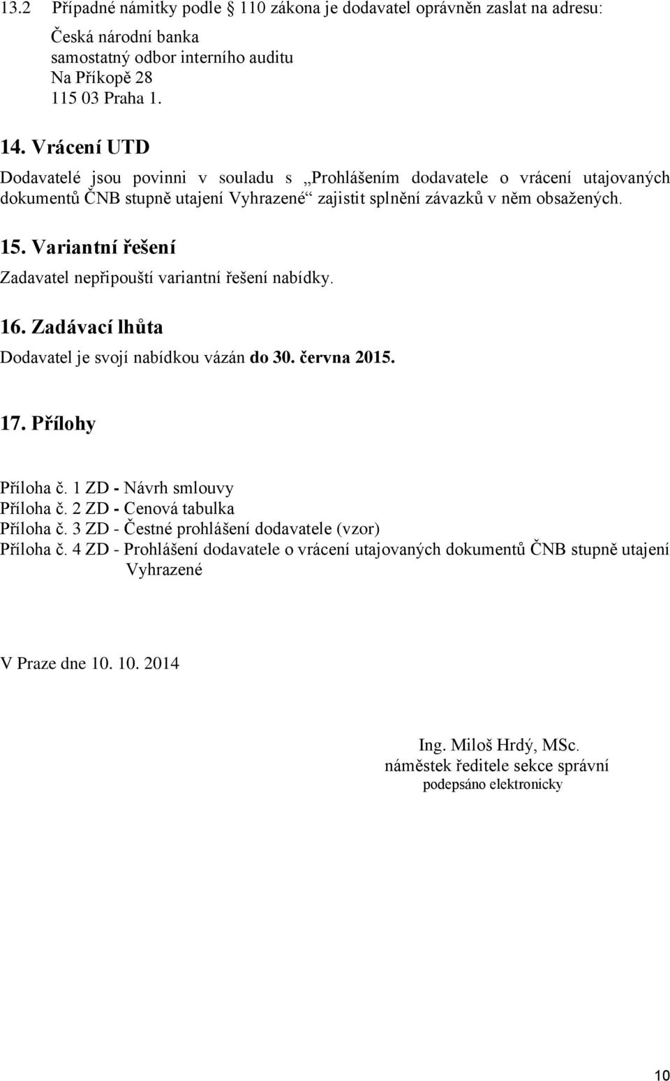 Variantní řešení Zadavatel nepřipouští variantní řešení nabídky. 16. Zadávací lhůta Dodavatel je svojí nabídkou vázán do 30. června 2015. 17. Přílohy Příloha č. 1 ZD - Návrh smlouvy Příloha č.