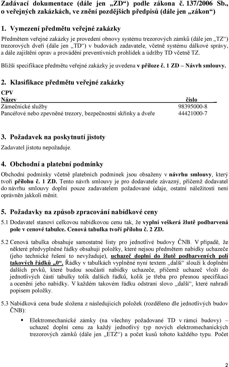 správy, a dále zajištění oprav a provádění preventivních prohlídek a údržby TD včetně TZ. Bližší specifikace předmětu veřejné zakázky je uvedena v příloze č. 1 ZD Návrh smlouvy. 2.