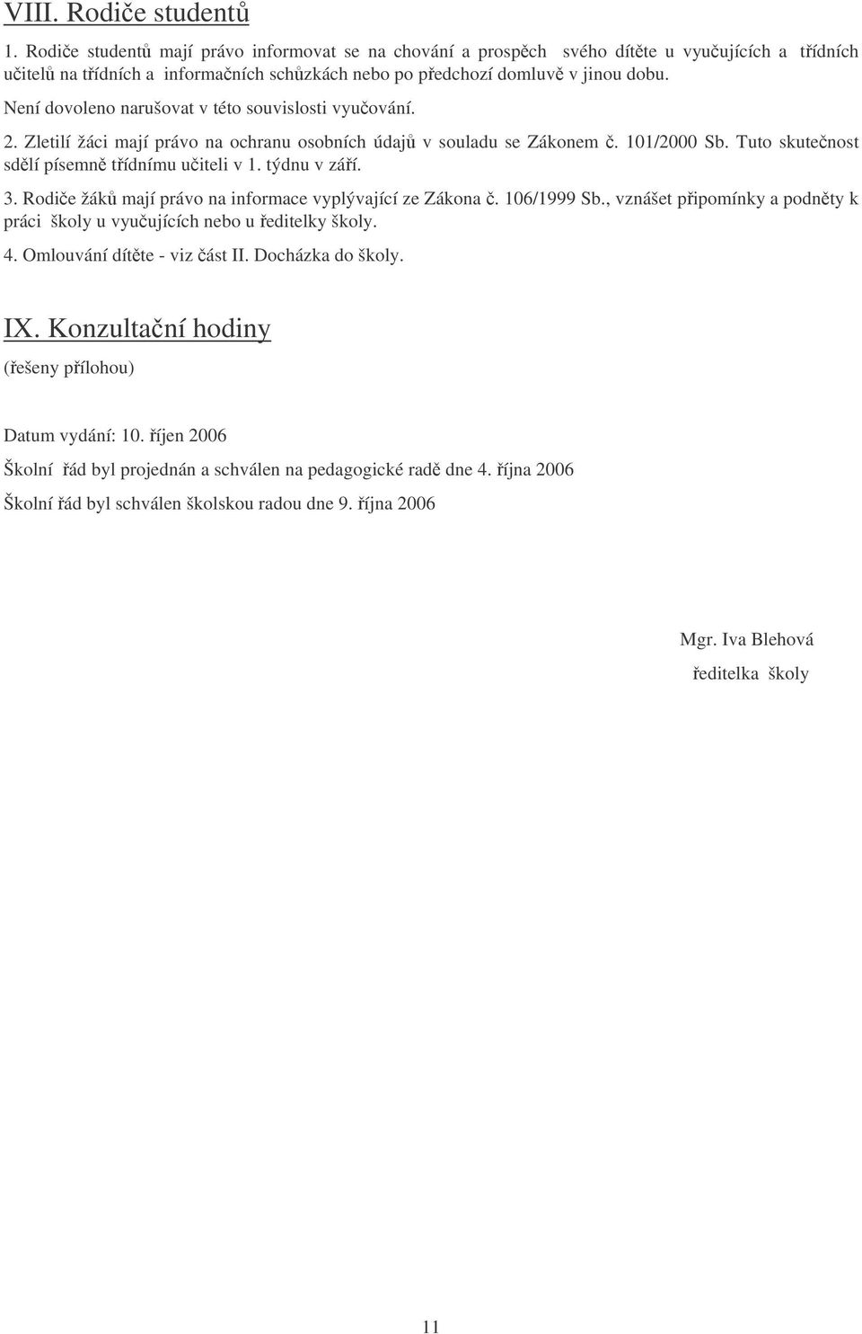 3. Rodie žák mají právo na informace vyplývající ze Zákona. 106/1999 Sb., vznášet pipomínky a podnty k práci školy u vyuujících nebo u editelky školy. 4. Omlouvání dítte - viz ást II.