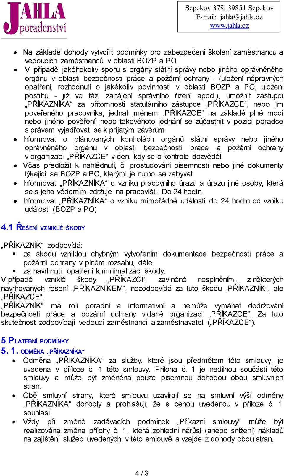 ), umožnit zástupci PŘÍKAZNÍKA za přítomnosti statutárního zástupce PŘÍKAZCE, nebo jím pověřeného pracovníka, jednat jménem PŘÍKAZCE na základě plné moci nebo jiného pověření, nebo takovéhoto jednání