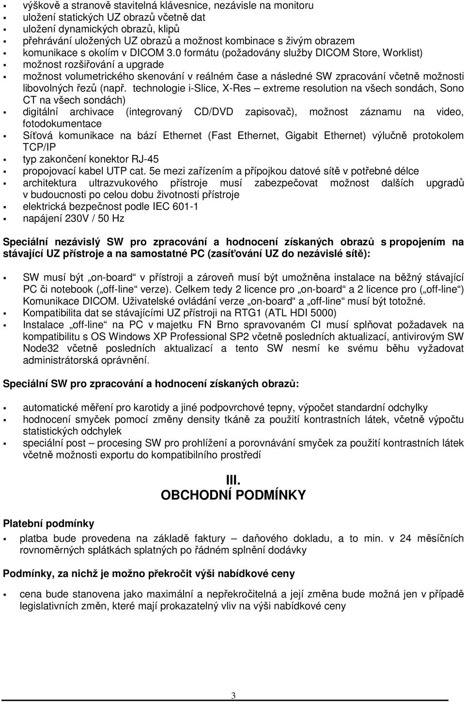 0 formátu (požadovány služby DICOM Store, Worklist) možnost rozšiřování a upgrade možnost volumetrického skenování v reálném čase a následné SW zpracování včetně možnosti libovolných řezů (např.