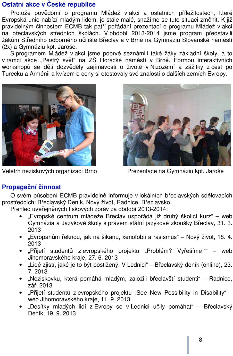 V období 2013-2014 jsme program představili žákům Středního odborného učiliště Břeclav a v Brně na Gymnáziu Slovanské náměstí (2x) a Gymnáziu kpt. Jaroše.