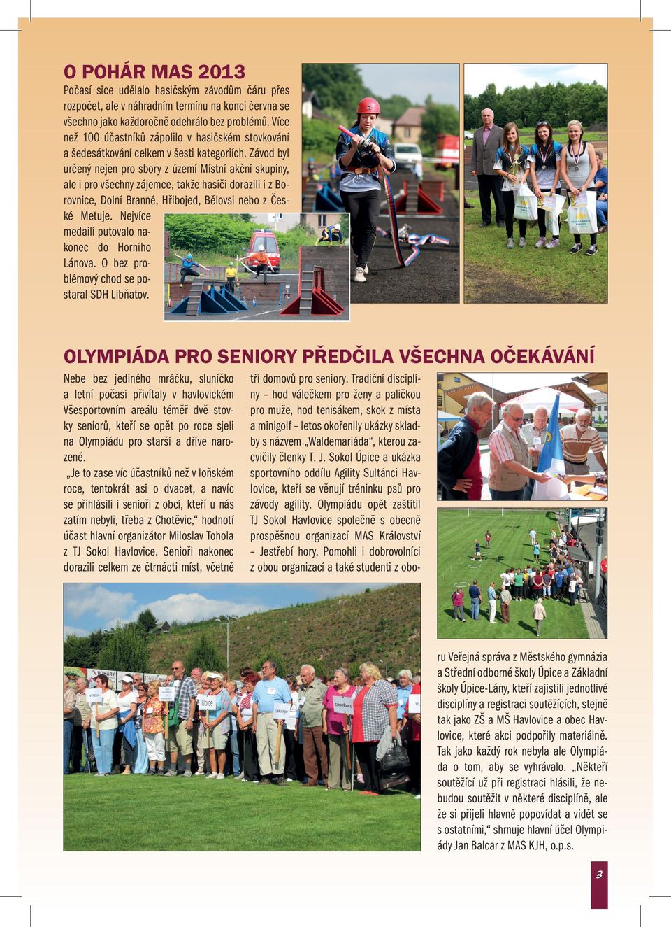 Závod byl určený nejen pro sbory z území Místní akční skupiny, ale i pro všechny zájemce, takže hasiči dorazili i z Borovnice, Dolní Branné, Hřibojed, Bělovsi nebo z České Metuje.