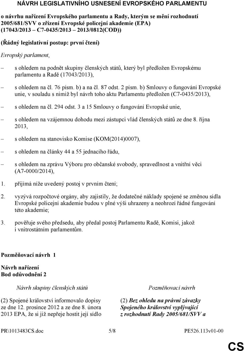 ohledem na čl. 76 písm. b) a na čl. 87 odst. 2 písm. b) Smlouvy o fungování Evropské unie, v souladu s nimiž byl návrh toho aktu Parlamentu předložen (C7-0435/2013), s ohledem na čl. 294 odst.