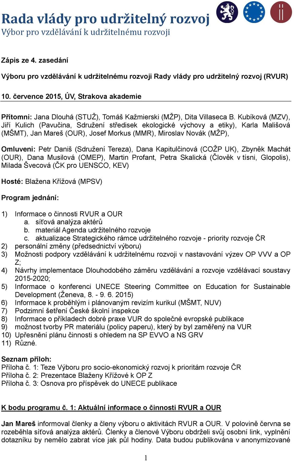 Kubíková (MZV), Jiří Kulich (Pavučina, Sdružení středisek ekologické výchovy a etiky), Karla Mališová (MŠMT), Jan Mareš (OUR), Josef Morkus (MMR), Miroslav Novák (MŽP), Omluveni: Petr Daniš (Sdružení