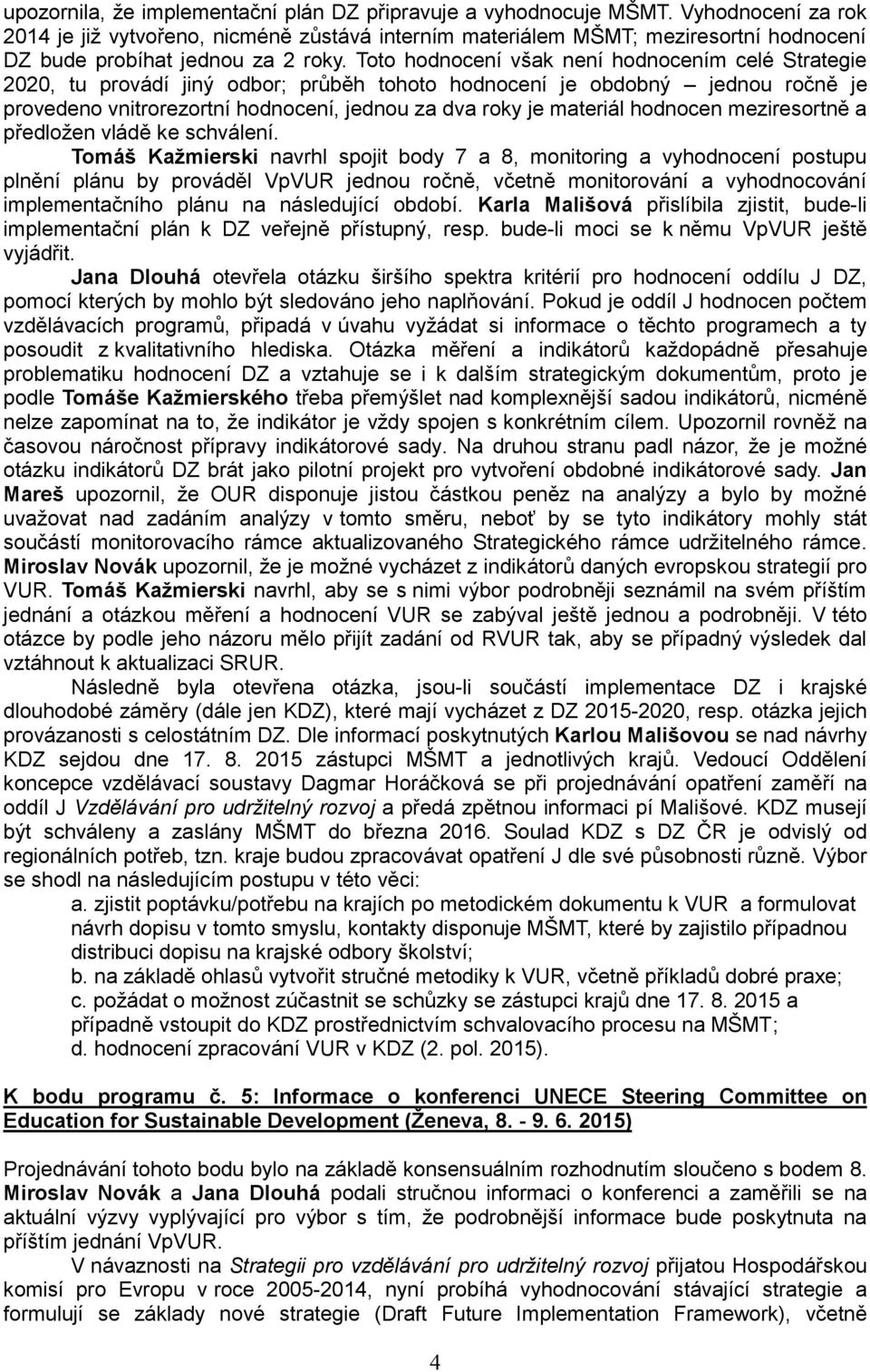 Toto hodnocení však není hodnocením celé Strategie 2020, tu provádí jiný odbor; průběh tohoto hodnocení je obdobný jednou ročně je provedeno vnitrorezortní hodnocení, jednou za dva roky je materiál