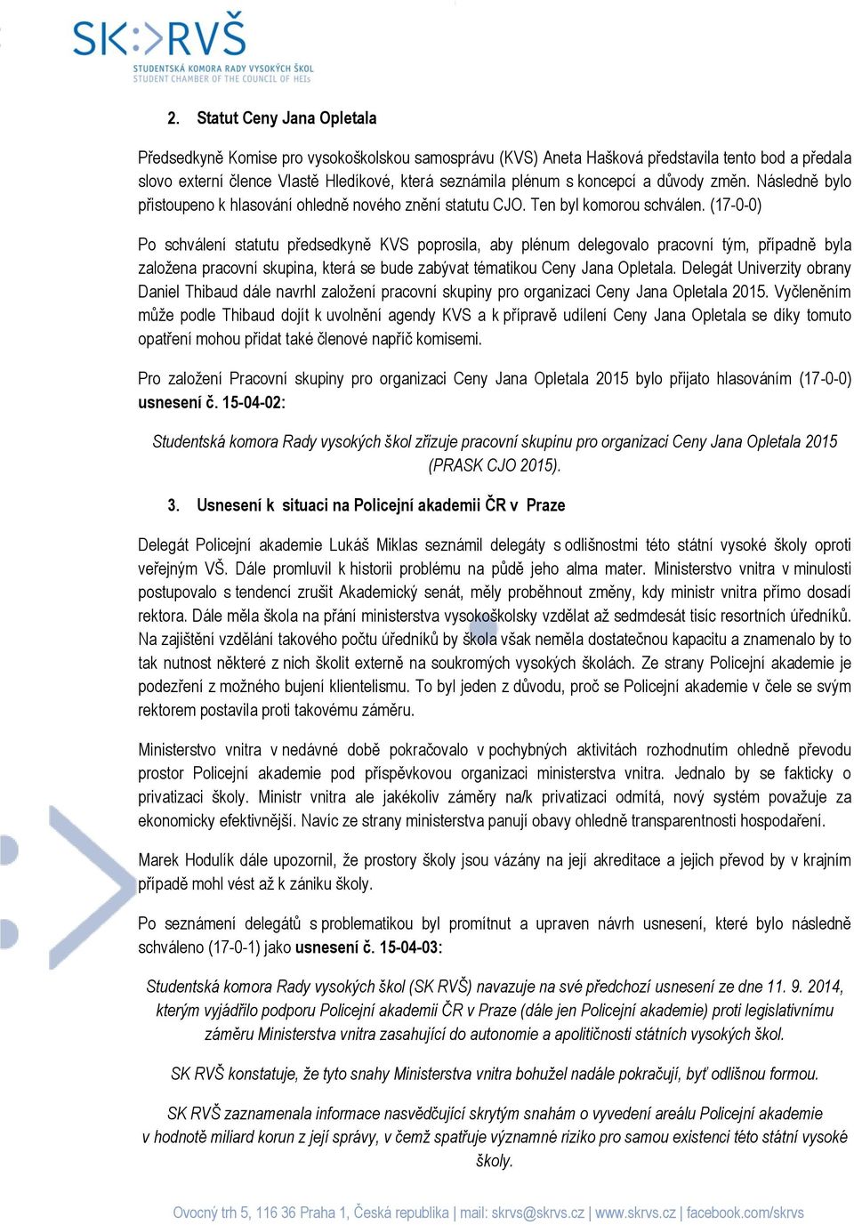 (17-0-0) Po schválení statutu předsedkyně KVS poprosila, aby plénum delegovalo pracovní tým, případně byla založena pracovní skupina, která se bude zabývat tématikou Ceny Jana Opletala.