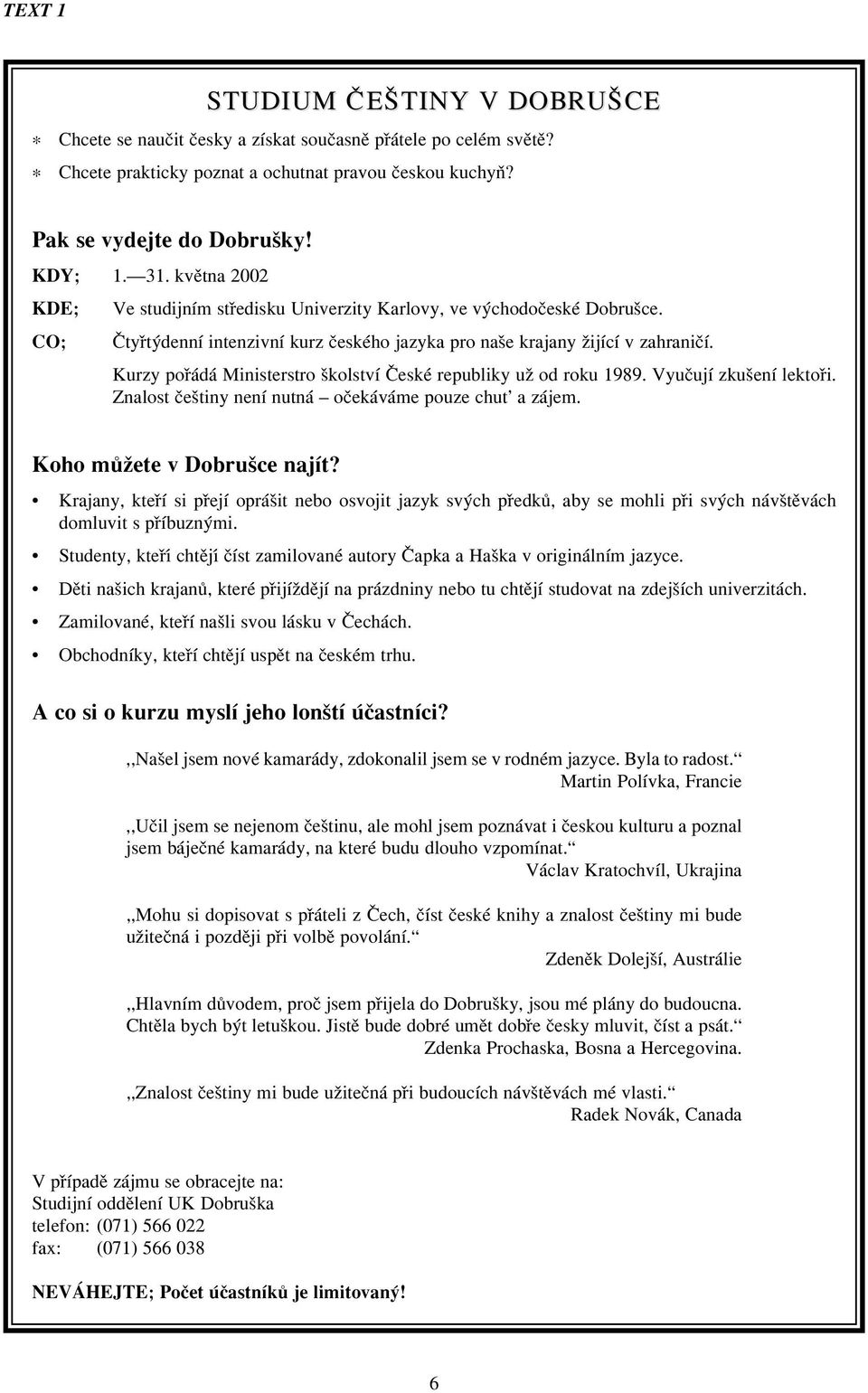 Kurzy por a;da; Ministerstro s kolstvâ C eske; republiky uz od roku 1989. Vyuc ujâ zkus enâ lektor i. Znalost c es tiny nenâ nutna; oc eka;va;me pouze chut\ a za;jem.