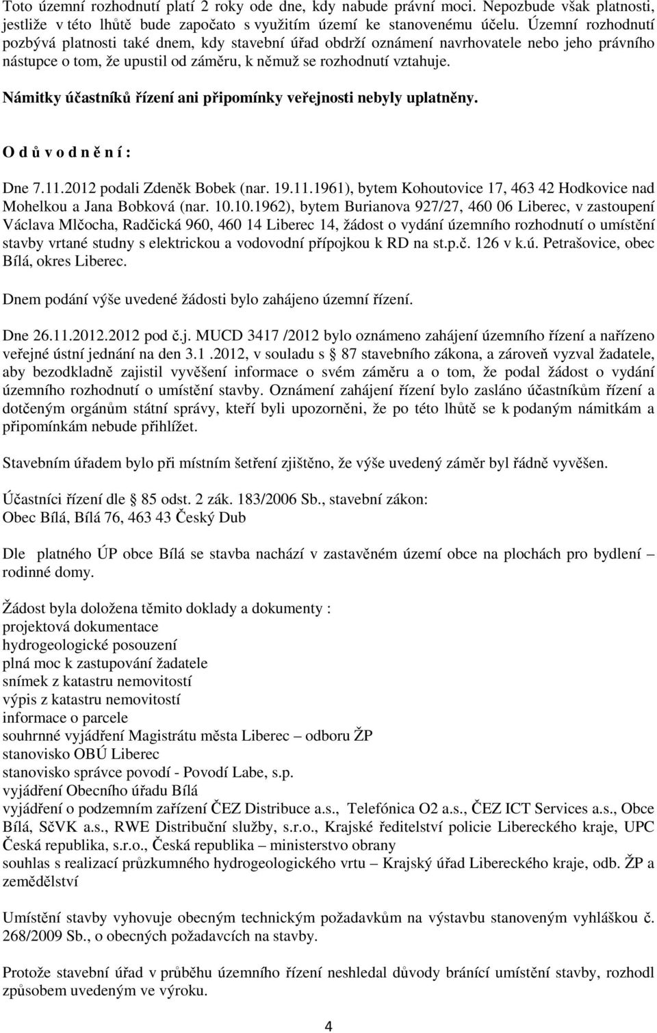 Námitky účastníků řízení ani připomínky veřejnosti nebyly uplatněny. O d ů v o d n ě n í : Dne 7.11.2012 podali Zdeněk Bobek (nar. 19.11.1961), bytem Kohoutovice 17, 463 42 Hodkovice nad Mohelkou a Jana Bobková (nar.