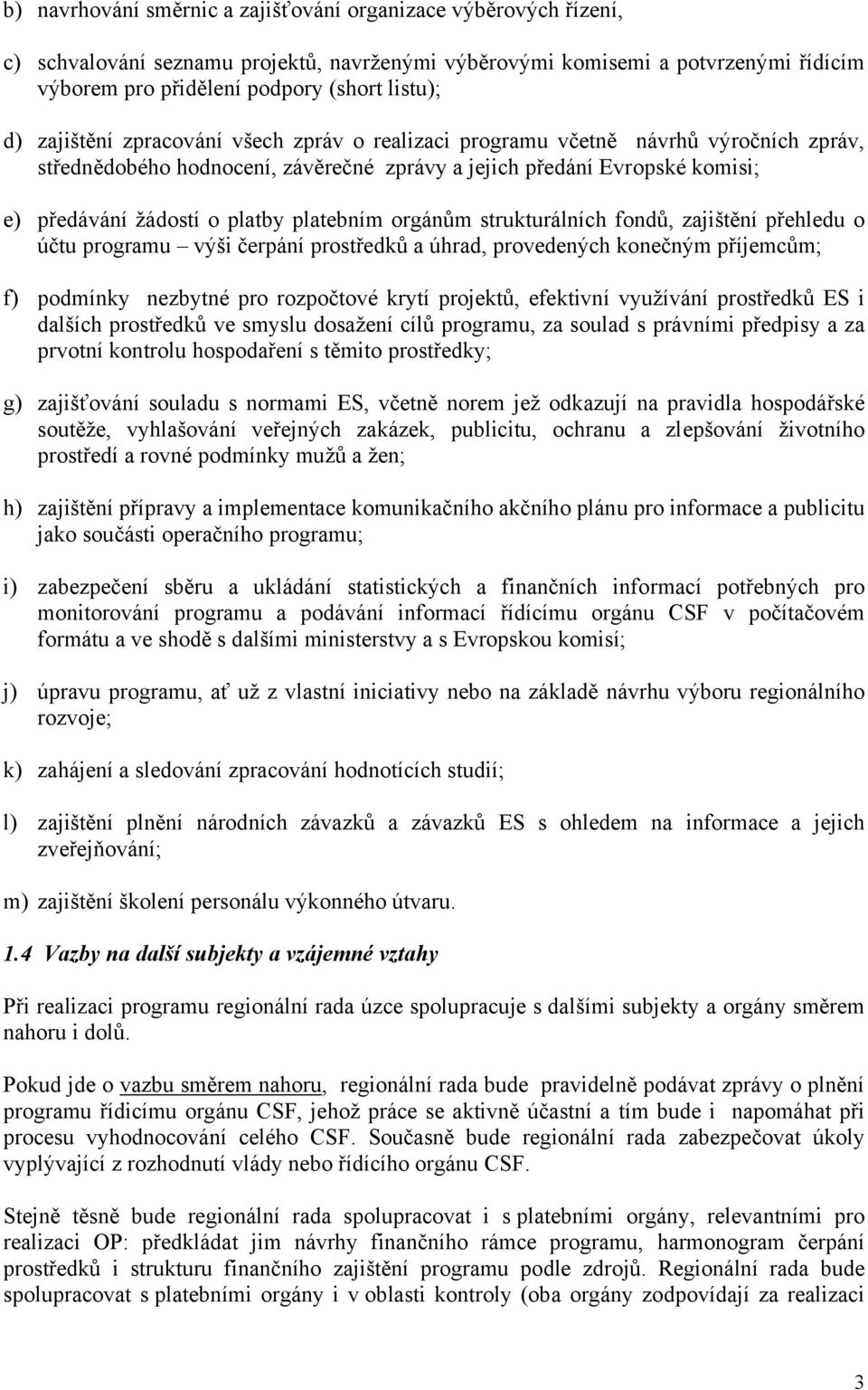 platebním orgánům strukturálních fondů, zajištění přehledu o účtu programu výši čerpání prostředků a úhrad, provedených konečným příjemcům; f) podmínky nezbytné pro rozpočtové krytí projektů,