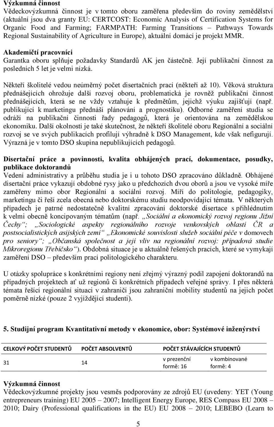 Akademičtí pracovníci Garantka oboru splňuje požadavky Standardů AK jen částečně. Její publikační činnost za posledních 5 let je velmi nízká.
