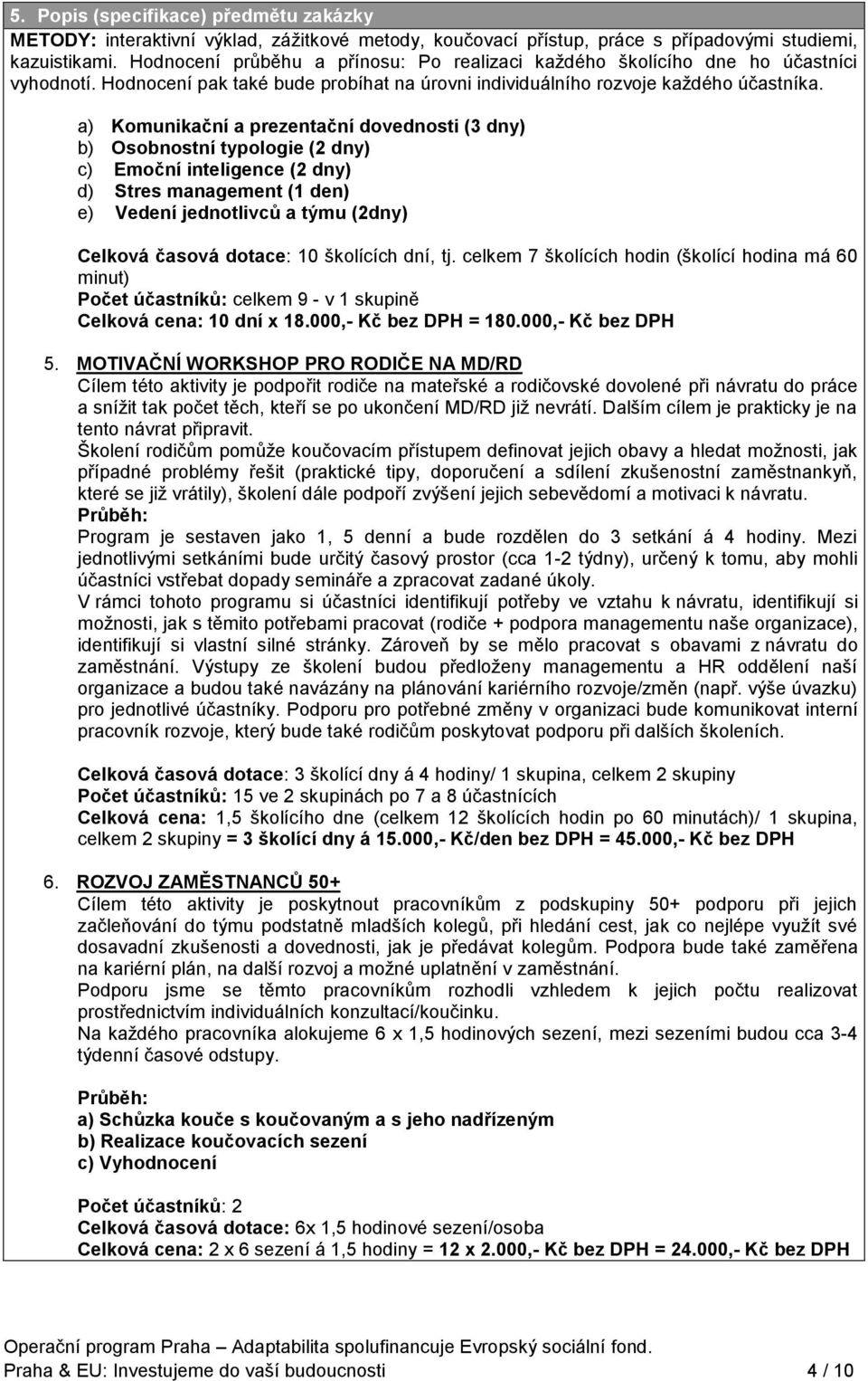 a) Komunikační a prezentační dovednosti (3 dny) b) Osobnostní typologie (2 dny) c) Emoční inteligence (2 dny) d) Stres management (1 den) e) Vedení jednotlivců a týmu (2dny) Celková časová dotace: 10