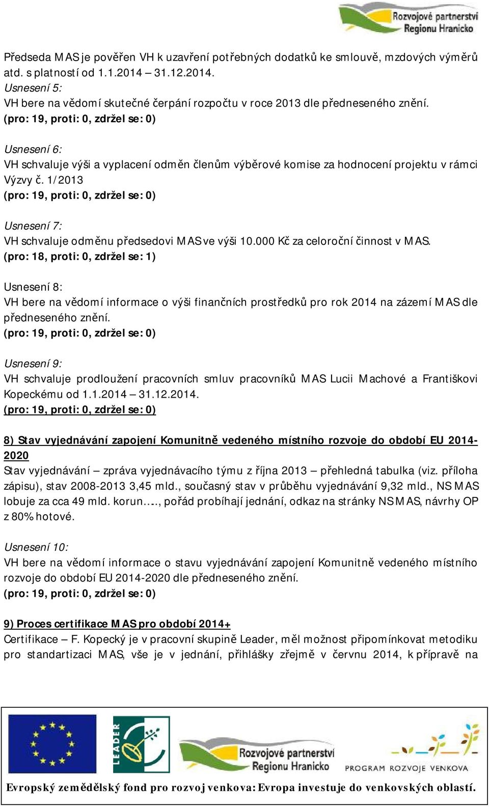 Usnesení 6: VH schvaluje výši a vyplacení odměn členům výběrové komise za hodnocení projektu v rámci Výzvy č. 1/2013 Usnesení 7: VH schvaluje odměnu předsedovi MAS ve výši 10.