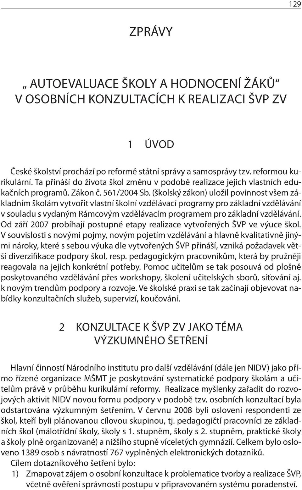 (školský zákon) uložil povinnost všem základním školám vytvořit vlastní školní vzdělávací programy pro základní vzdělávání v souladu s vydaným Rámcovým vzdělávacím programem pro základní vzdělávání.