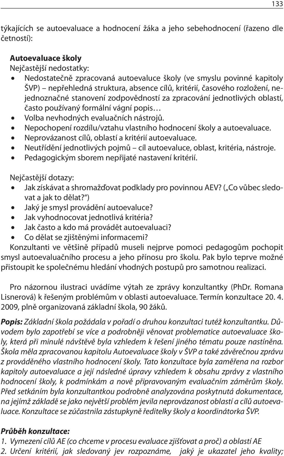 nevhodných evaluačních nástrojů. Nepochopení rozdílu/vztahu vlastního hodnocení školy a autoevaluace. Neprovázanost cílů, oblastí a kritérií autoevaluace.