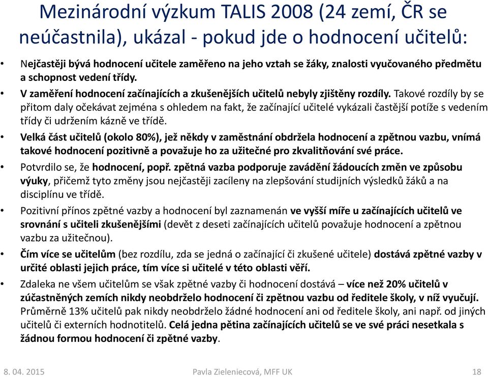 Takové rozdíly by se přitom daly očekávat zejména s ohledem na fakt, že začínající učitelé vykázali častější potíže s vedením třídy či udržením kázně ve třídě.