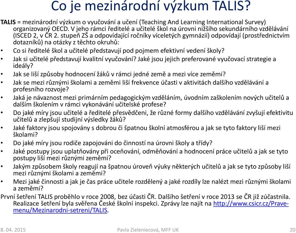 stupeň ZŠ a odpovídající ročníky víceletých gymnázií) odpovídají (prostřednictvím dotazníků) na otázky z těchto okruhů: Co si ředitelé škol a učitelé představují pod pojmem efektivní vedení školy?