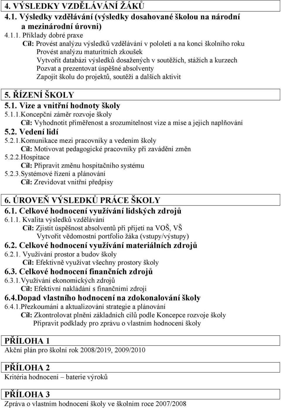 1. Příklady dobré praxe Cíl: Provést analýzu výsledků vzdělávání v pololetí a na konci školního roku Provést analýzu maturitních zkoušek Vytvořit databázi výsledků dosažených v soutěžích, stážích a