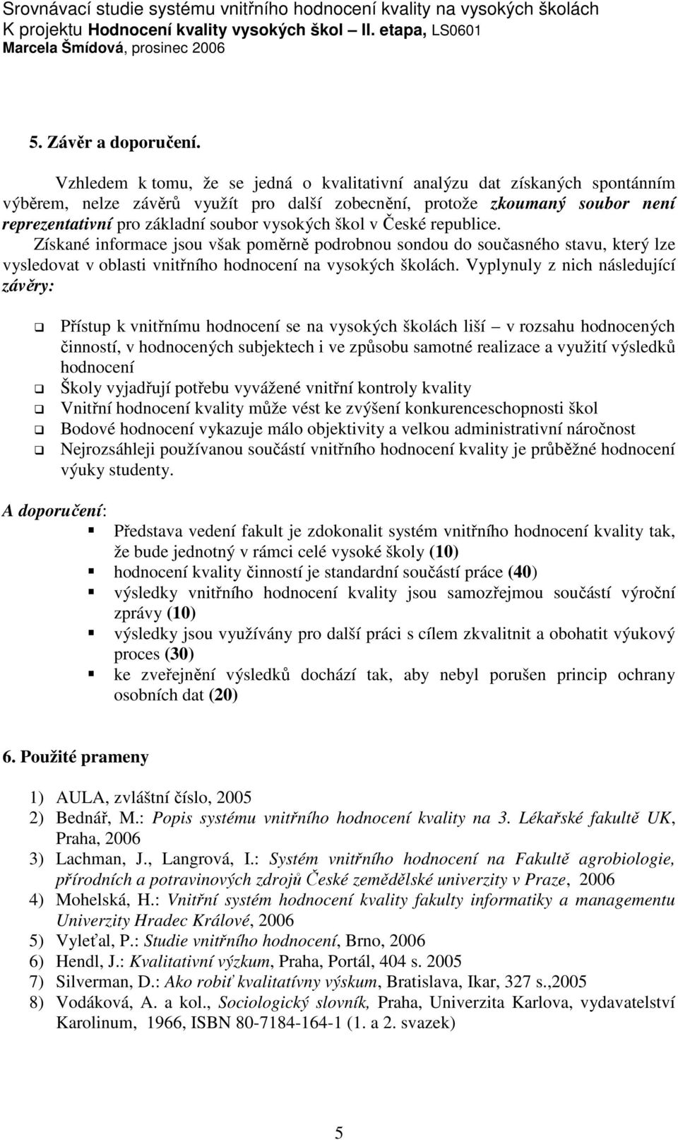 vysokých škol v České republice. Získané informace jsou však poměrně podrobnou sondou do současného stavu, který lze vysledovat v oblasti vnitřního hodnocení na vysokých školách.