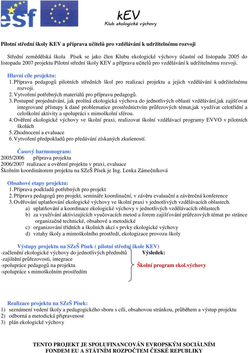 Příprava pedagogů pilotních středních škol pro realizaci projektu a jejich vzdělávání k udržitelnému rozvoji. 2. Vytvoření potřebných materiálů pro přípravu pedagogů. 3.