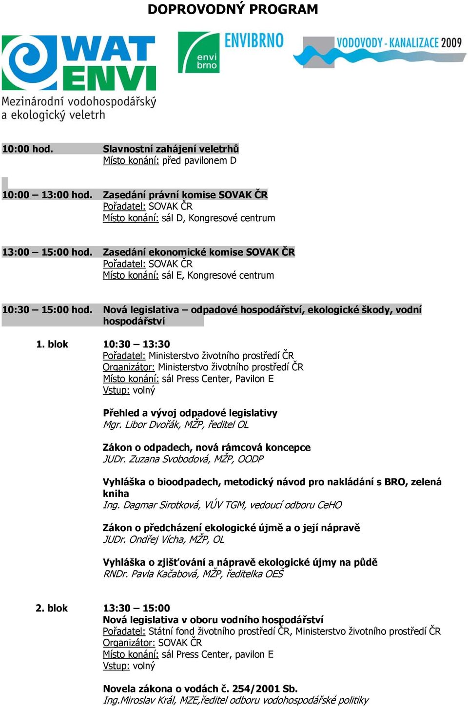 blok 10:30 13:30 Organizátor: Ministerstvo životního prostředí ČR Místo konání: sál Press Center, Pavilon E Přehled a vývoj odpadové legislativy Mgr.