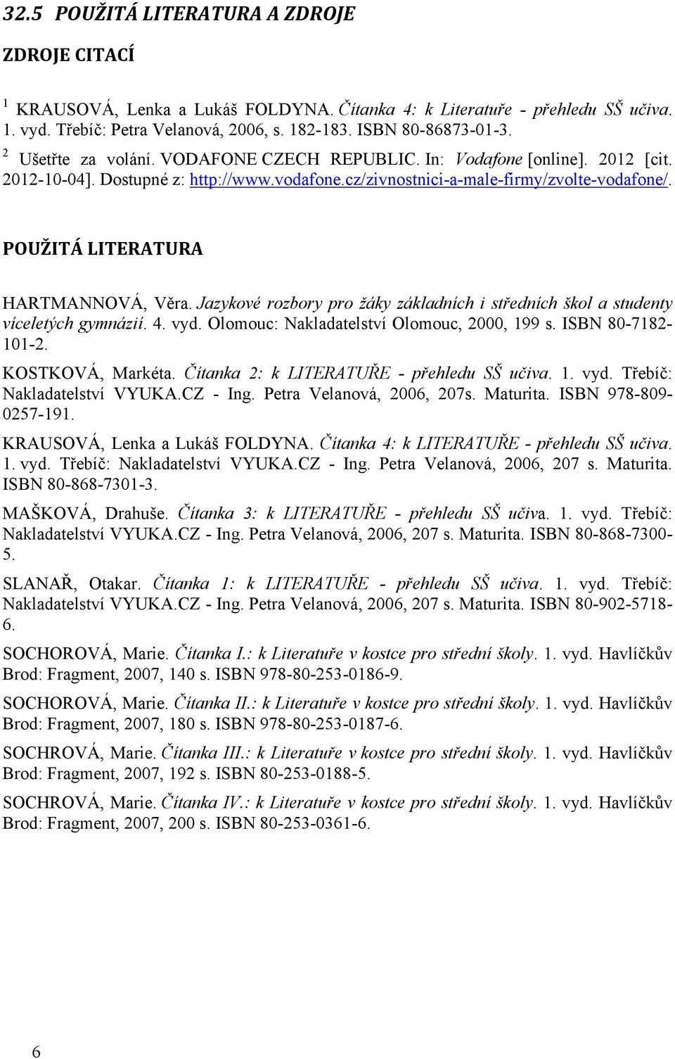 POUŽITÁ LITERATURA HARTMANNOVÁ, Věra. Jazykové rozbory pro žáky základních i středních škol a studenty víceletých gymnázií. 4. vyd. Olomouc: Nakladatelství Olomouc, 2000, 199 s. ISBN 80-7182- 101-2.