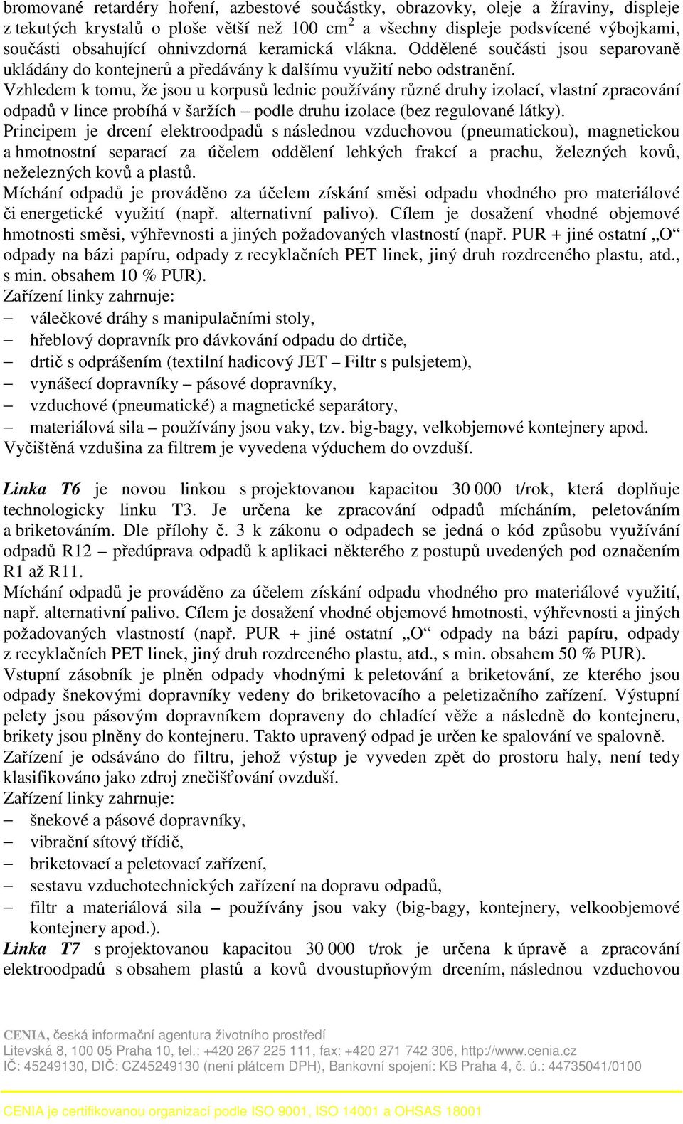 Vzhledem k tomu, že jsou u korpusů lednic používány různé druhy izolací, vlastní zpracování odpadů v lince probíhá v šaržích podle druhu izolace (bez regulované látky).