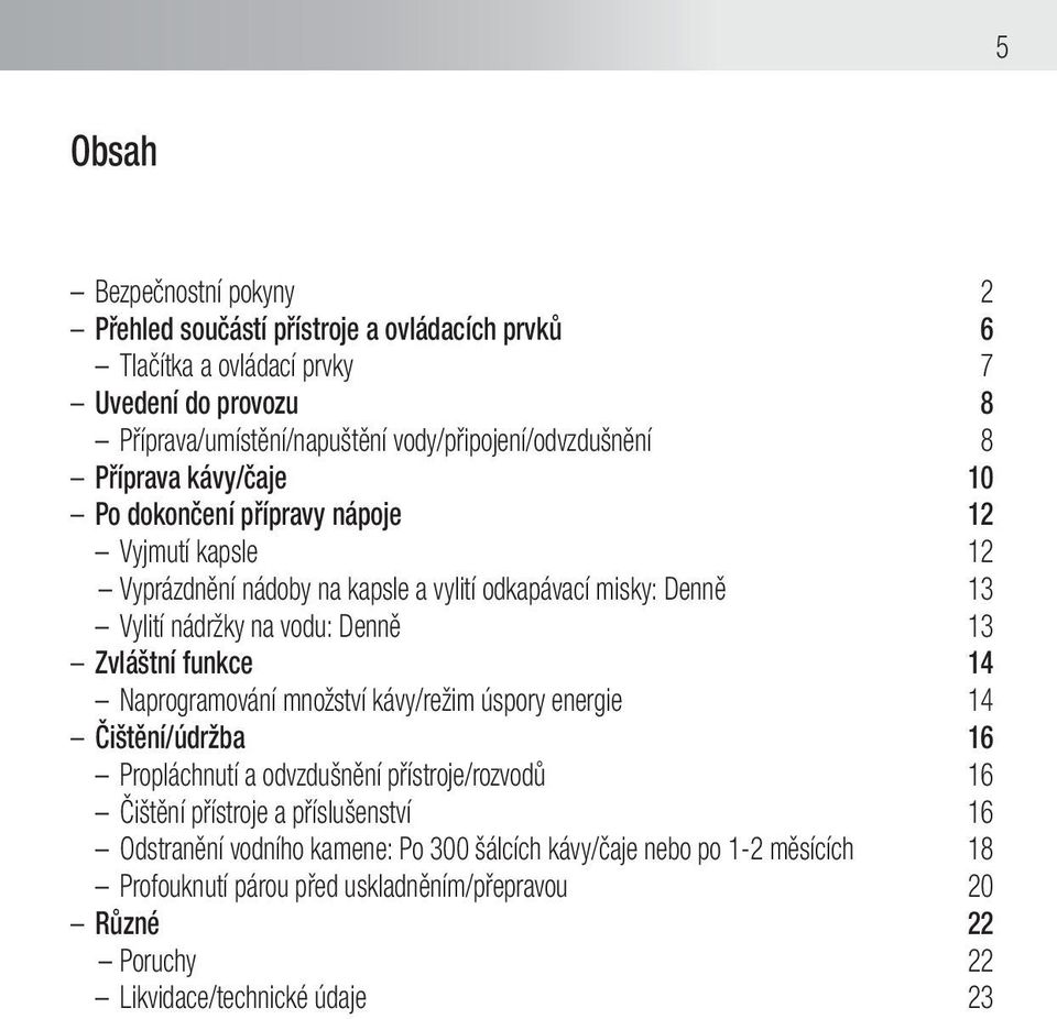nádržky na vodu: Denně 13 Zvláštní funkce 14 Naprogramování množství kávy/režim úspory energie 14 Čištění/údržba 16 Propláchnutí a odvzdušnění přístroje/rozvodů 16 Čištění