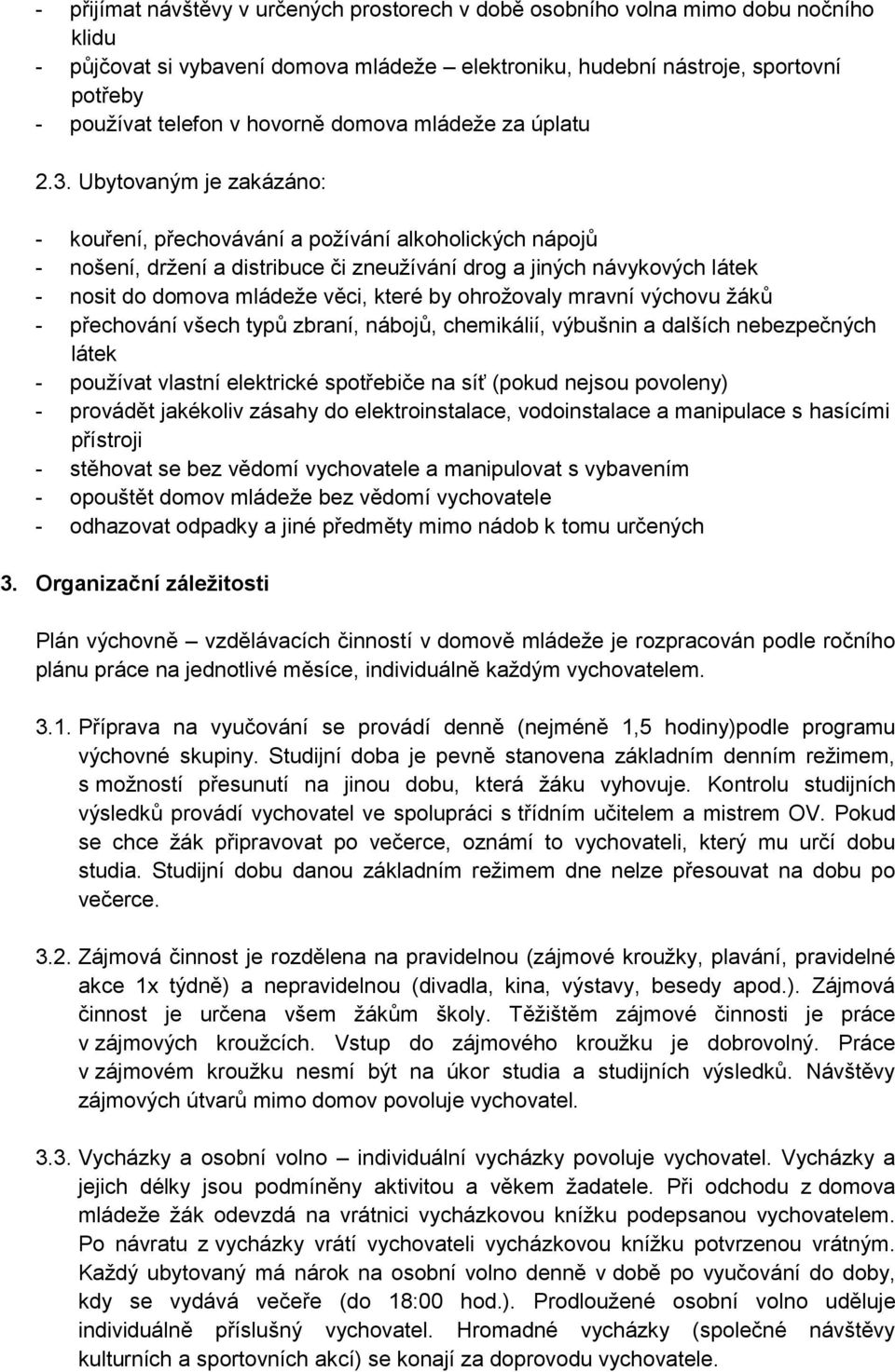 Ubytovaným je zakázáno: - kouření, přechovávání a požívání alkoholických nápojů - nošení, držení a distribuce či zneužívání drog a jiných návykových látek - nosit do domova mládeže věci, které by