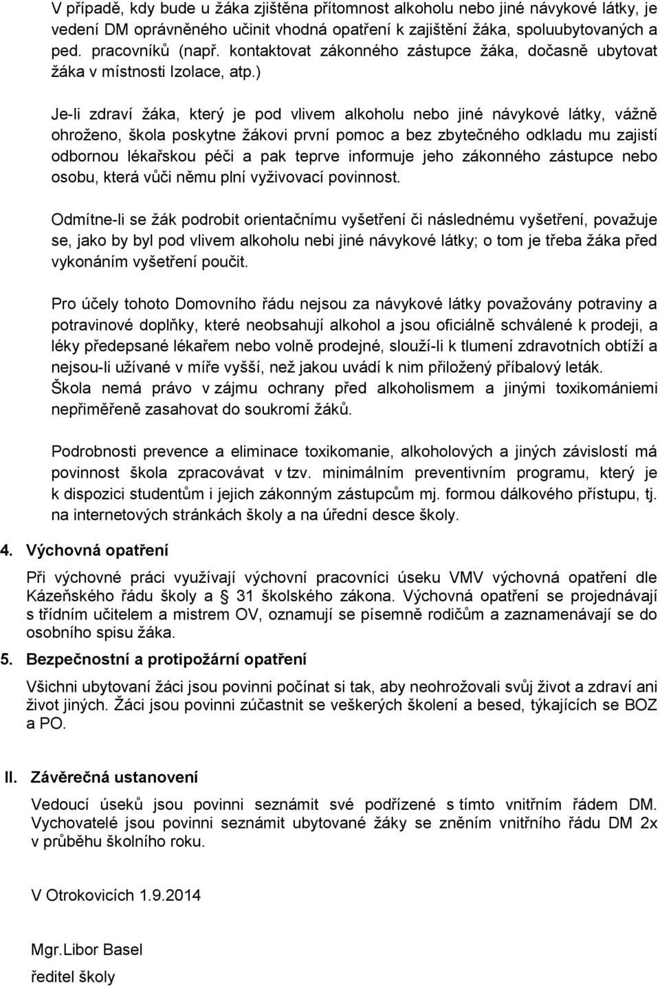 ) Je-li zdraví žáka, který je pod vlivem alkoholu nebo jiné návykové látky, vážně ohroženo, škola poskytne žákovi první pomoc a bez zbytečného odkladu mu zajistí odbornou lékařskou péči a pak teprve