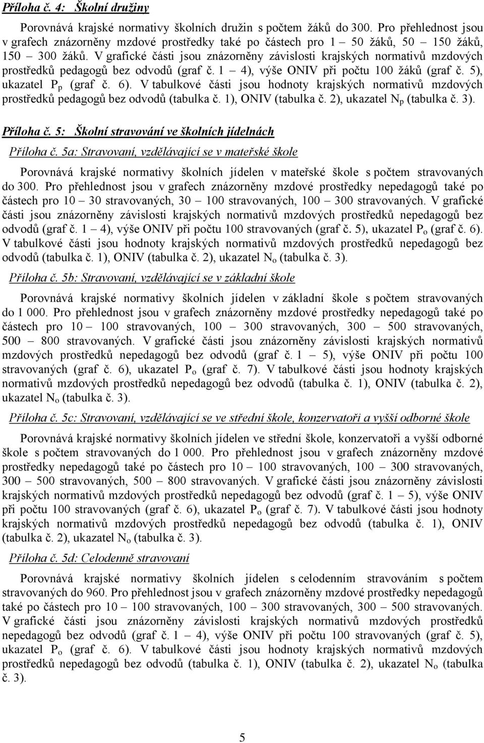 V grafické části jsou znázorněny závislosti krajských normativů mzdových prostředků pedagogů bez odvodů (graf č. 1 4), výše ONIV při počtu 100 žáků (graf č. 5), ukazatel P p (graf č. 6).