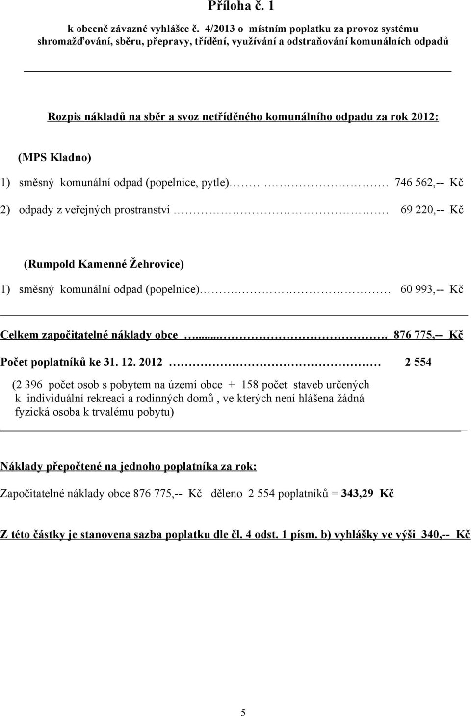 2012: (MPS Kladno) 1) směsný komunální odpad (popelnice, pytle).. 746 562,-- Kč 2) odpady z veřejných prostranství. 69 220,-- Kč (Rumpold Kamenné Žehrovice) 1) směsný komunální odpad (popelnice).