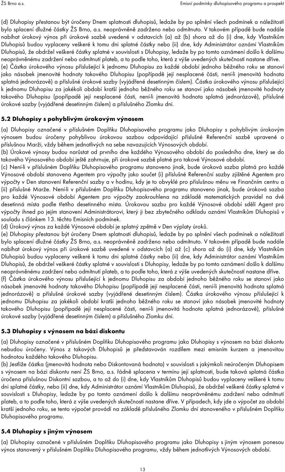 nebo (ii) dne, kdy Administrátor oznámí Vlastníkům Dluhopisů, že obdržel veškeré částky splatné v souvislosti s Dluhopisy, ledaže by po tomto oznámení došlo k dalšímu neoprávněnému zadržení nebo