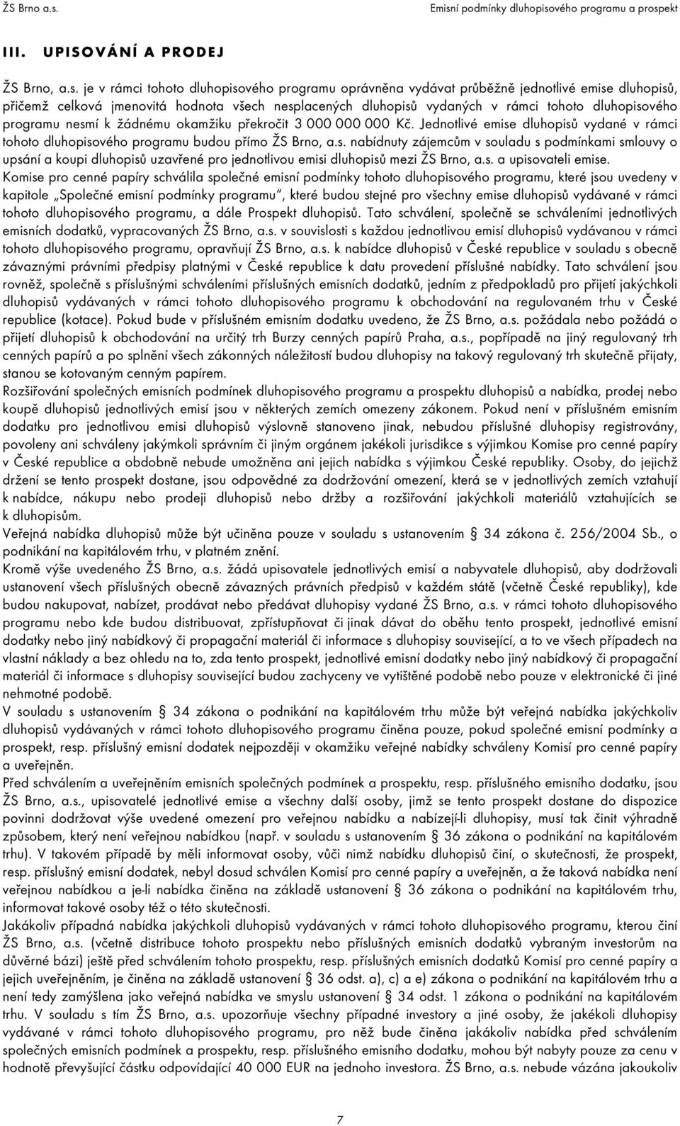 programu nesmí k žádnému okamžiku překročit 3 000 000 000 Kč. Jednotlivé emise dluhopisů vydané v rámci tohoto dluhopisového programu budou přímo ŽS Brno, a.s. nabídnuty zájemcům v souladu s podmínkami smlouvy o upsání a koupi dluhopisů uzavřené pro jednotlivou emisi dluhopisů mezi ŽS Brno, a.