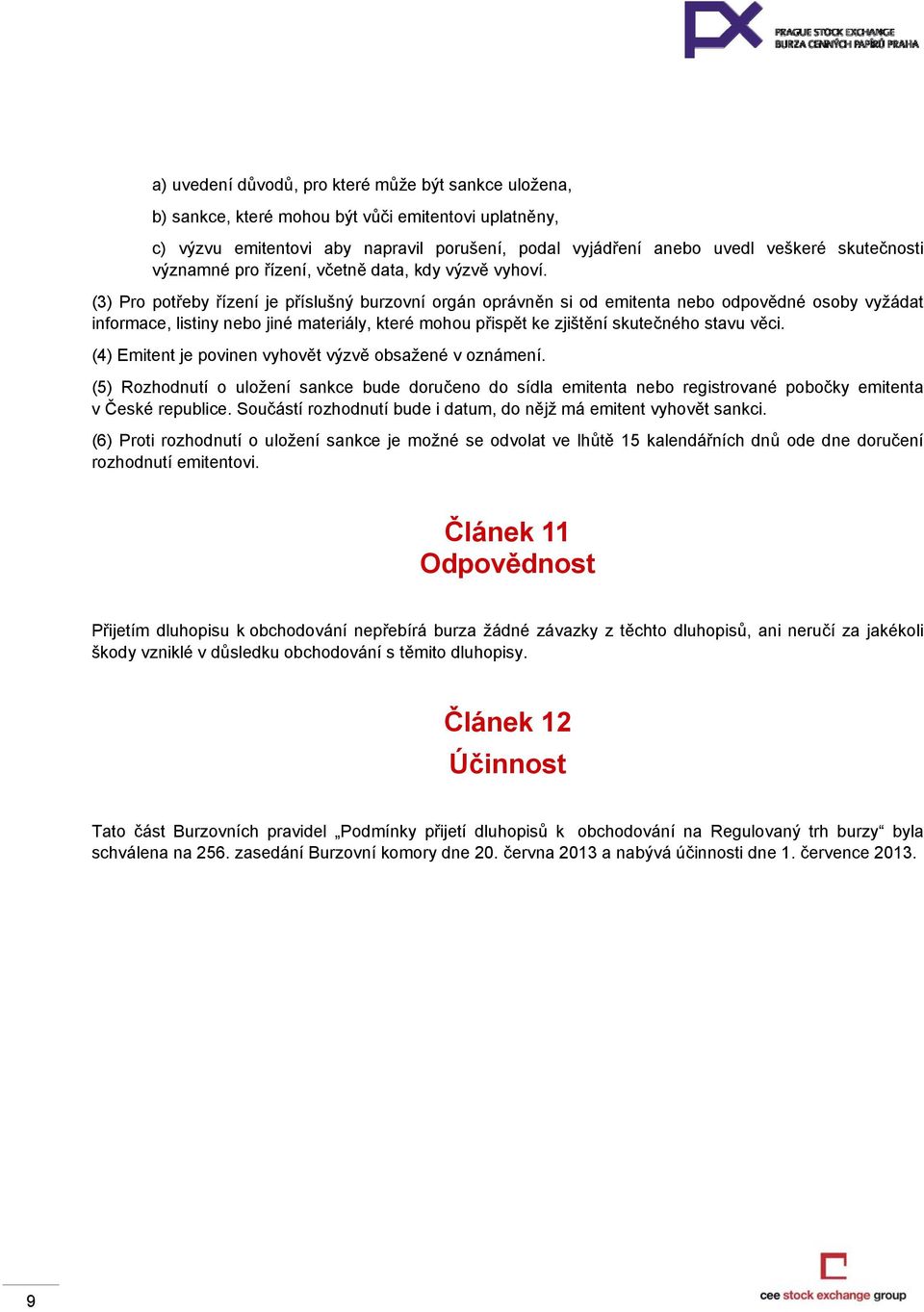 (3) Pro potřeby řízení je příslušný burzovní orgán oprávněn si od emitenta nebo odpovědné osoby vyžádat informace, listiny nebo jiné materiály, které mohou přispět ke zjištění skutečného stavu věci.