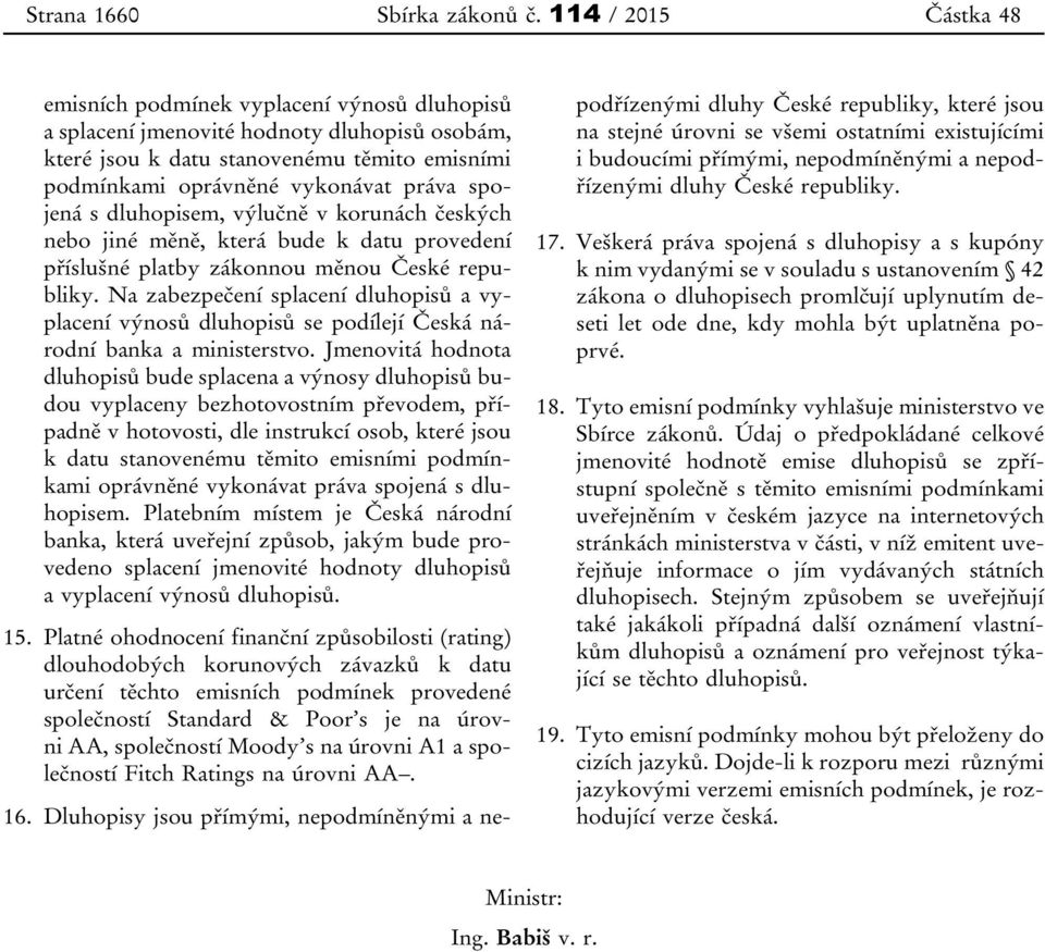 spojená s dluhopisem, výlučně v korunách českých nebo jiné měně, která bude k datu provedení příslušné platby zákonnou měnou České republiky.