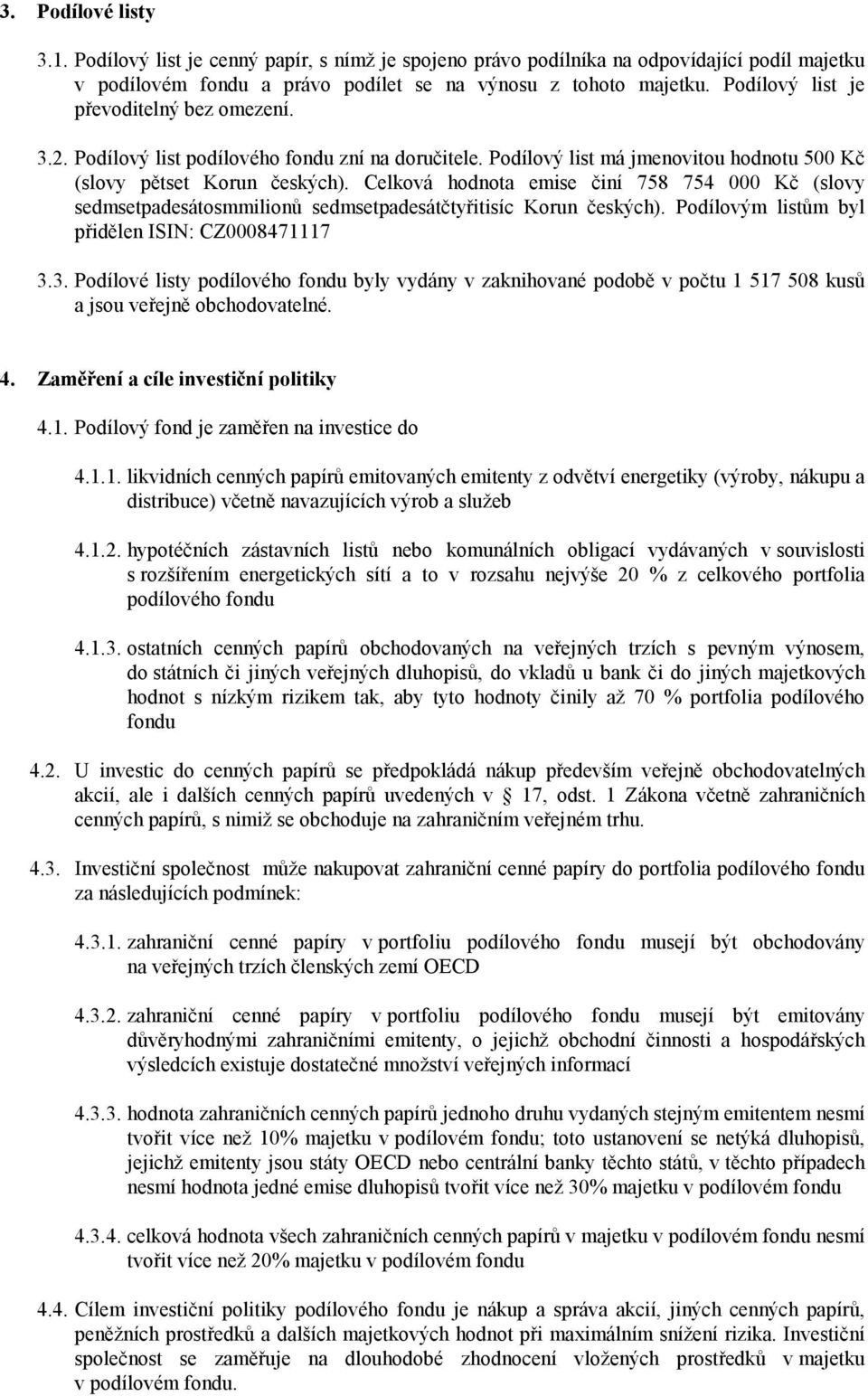 Celková hodnota emise činí 758 754 000 Kč (slovy sedmsetpadesátosmmilionů sedmsetpadesátčtyřitisíc Korun českých). Podílovým listům byl přidělen ISIN: CZ0008471117 3.