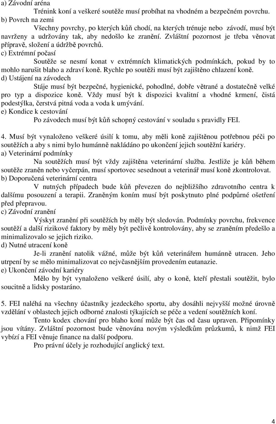 Zvláštní pozornost je třeba věnovat přípravě, složení a údržbě povrchů. c) Extrémní počasí Soutěže se nesmí konat v extrémních klimatických podmínkách, pokud by to mohlo narušit blaho a zdraví koně.