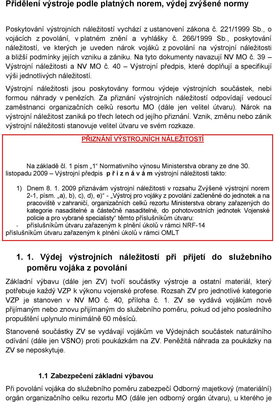 39 Výstojní náležitosti a NV MO č. 40 Výstojní předpis, kteé doplňují a specifikují výši jednotlivých náležitostí.
