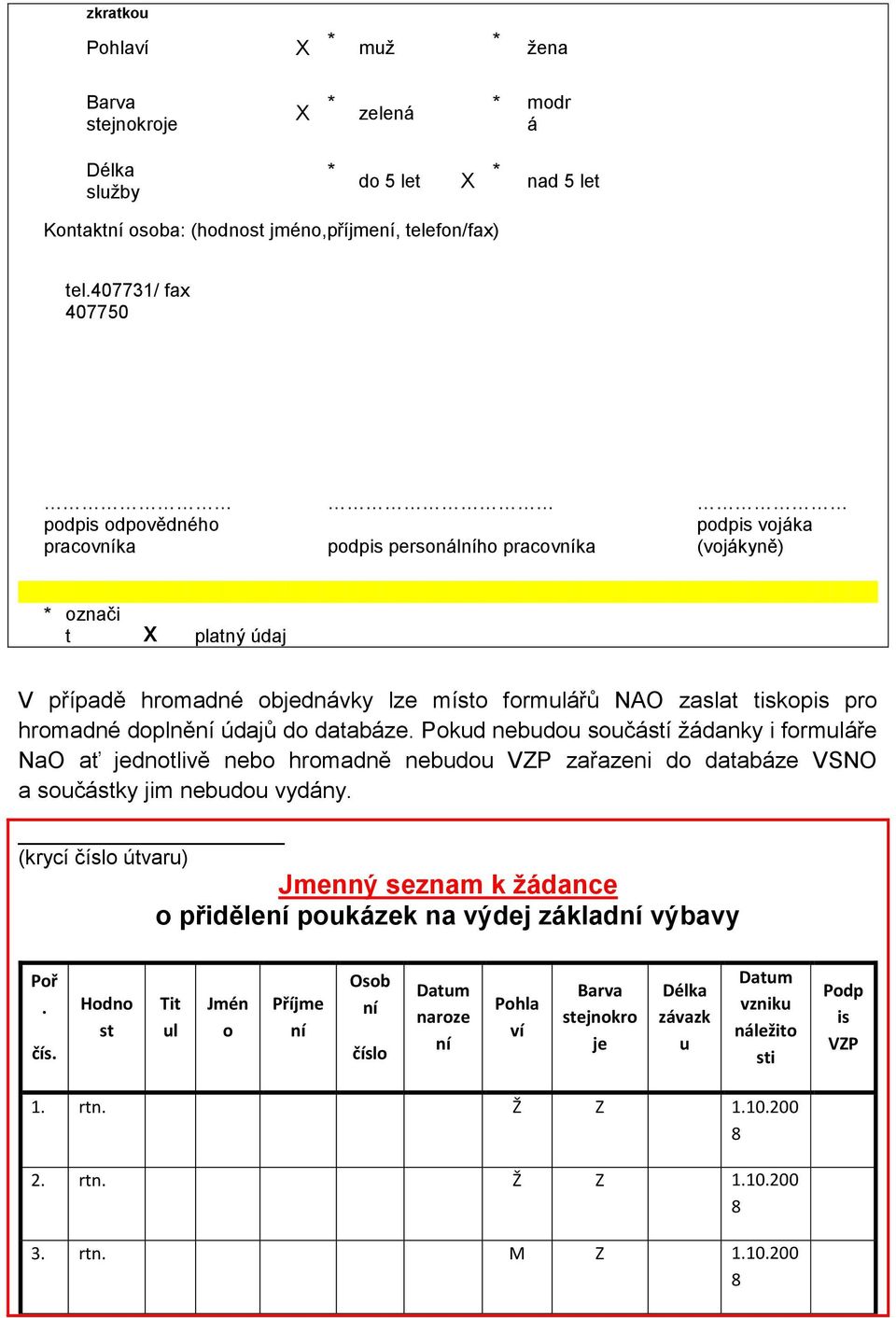 homadné doplnění údajů do databáze. Pokud nebudou součástí žádanky i fomuláře NaO ať jednotlivě nebo homadně nebudou VZP zařazeni do databáze VSNO a součástky jim nebudou vydány.