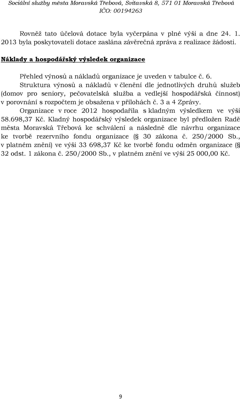 Struktura výnosů a nákladů v členění dle jednotlivých druhů služeb (domov pro seniory, pečovatelská služba a vedlejší hospodářská činnost) v porovnání s rozpočtem je obsažena v přílohách č.