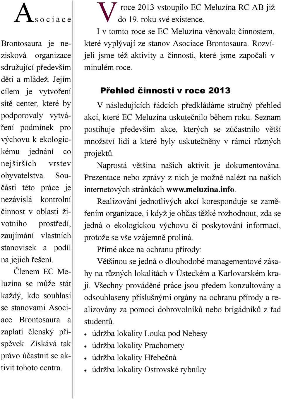 Součástí této práce je nezávislá kontrolní činnost v oblasti životního prostředí, zaujímání vlastních stanovisek a podíl na jejich řešení.