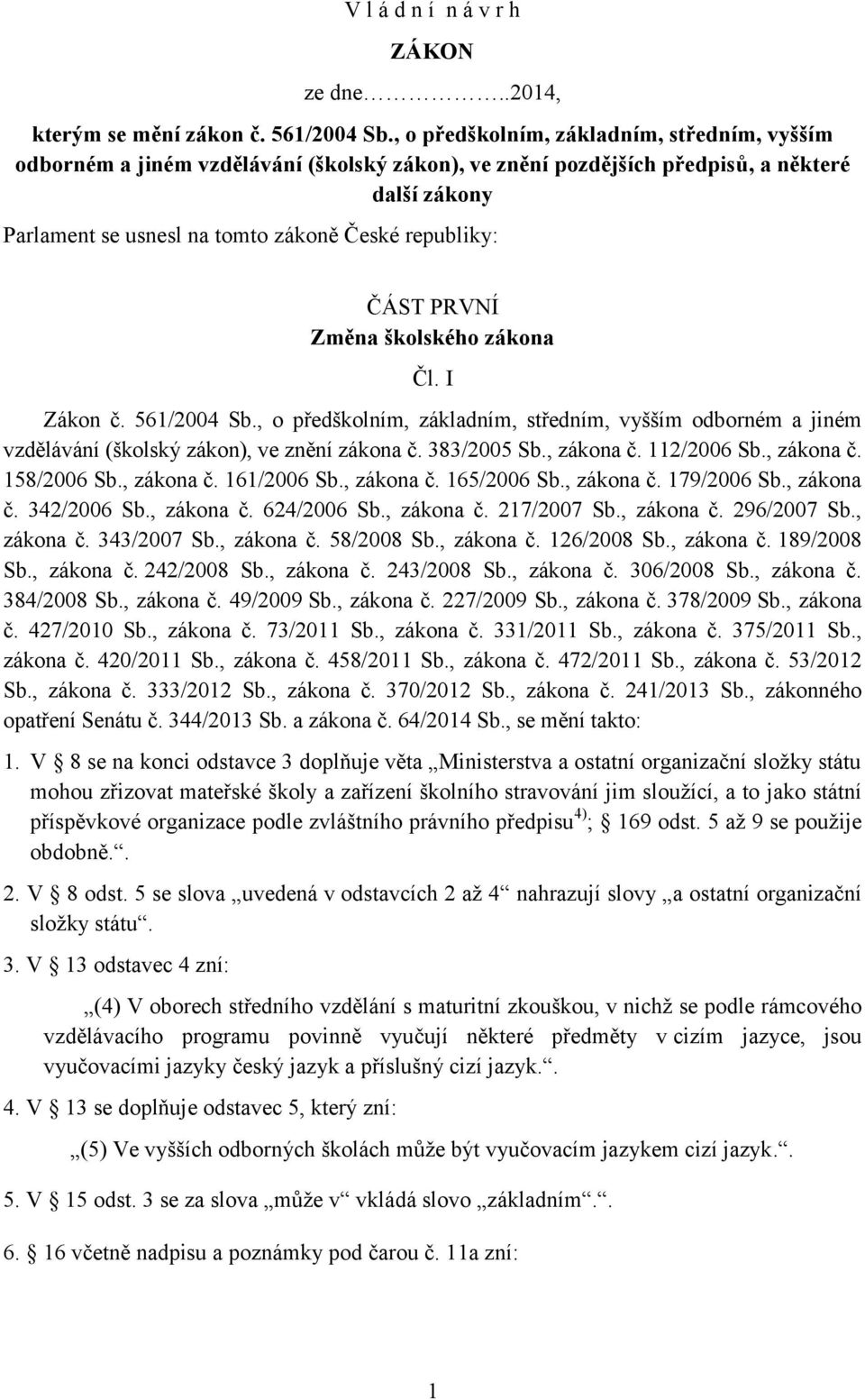 ČÁST PRVNÍ Změna školského zákona Čl. I Zákon č. 561/2004 Sb., o předškolním, základním, středním, vyšším odborném a jiném vzdělávání (školský zákon), ve znění zákona č. 383/2005 Sb., zákona č.